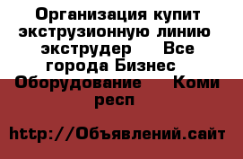 Организация купит экструзионную линию (экструдер). - Все города Бизнес » Оборудование   . Коми респ.